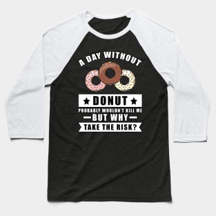 A day without Donut probably wouldn't kill me but why take the risk Baseball T-Shirt